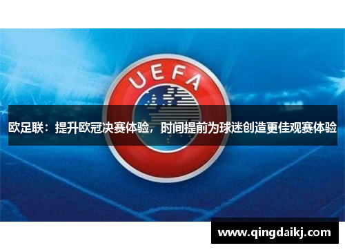 欧足联：提升欧冠决赛体验，时间提前为球迷创造更佳观赛体验