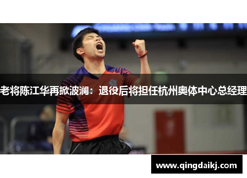 老将陈江华再掀波澜：退役后将担任杭州奥体中心总经理